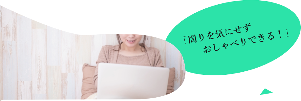 「周りを気にせずおしゃべりできる」