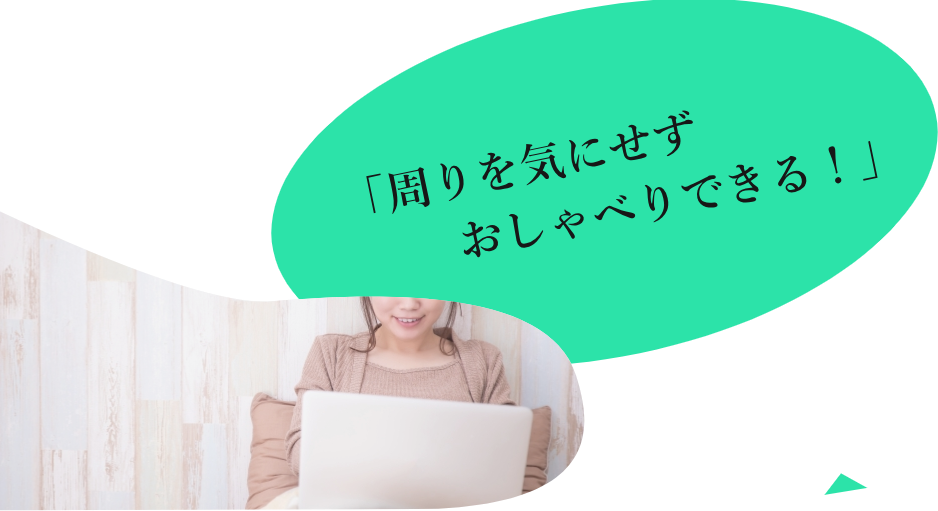 「周りを気にせずおしゃべりできる」